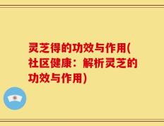 灵芝得的功效与作用(社区健康：解析灵芝的功效与作用)