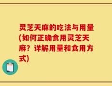 灵芝天麻的吃法与用量(如何正确食用灵芝天麻？详解用量和食用方式)