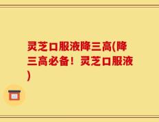 灵芝口服液降三高(降三高必备！灵芝口服液)