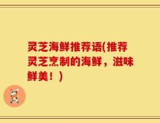 灵芝海鲜推荐语(推荐灵芝烹制的海鲜，滋味鲜美！)