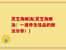 灵芝海蛎汤(灵芝海蛎汤：一道养生佳品的做法分享！)