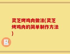 灵芝烤鸡肉做法(灵芝烤鸡肉的简单制作方法)
