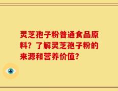 灵芝孢子粉普通食品原料？了解灵芝孢子粉的来源和营养价值？