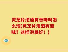 灵芝片泡酒有苦味吗怎么泡(灵芝片泡酒有苦味？这样泡最好！)