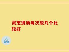 灵芝煲汤每次放几个比较好