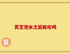 灵芝泡水之后能吃吗