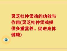 灵芝杜仲煲鸡的功效与作用(灵芝杜仲煲鸡提供多重营养，促进身体健康)