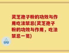 灵芝孢子粉的功效与作用吃法禁忌(灵芝孢子粉的功效与作用，吃法禁忌一览)