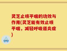 灵芝止咳平喘的功效与作用(灵芝能有效止咳平喘，减轻呼吸道炎症)