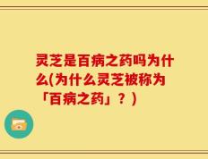 灵芝是百病之药吗为什么(为什么灵芝被称为「百病之药」？)