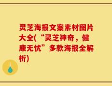 灵芝海报文案素材图片大全(“灵芝神奇，健康无忧”多款海报全解析)