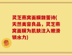灵芝燕窝面膜馥蕾诗(天然美容良品，灵芝燕窝面膜为肌肤注入嫩滑锁水力)