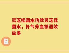 灵芝桂圆水功效灵芝桂圆水，补气养血祛湿效益多