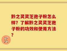黔之灵灵芝孢子粉怎么样？了解黔之灵灵芝孢子粉的功效和使用方法？