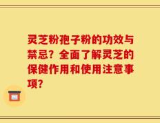 灵芝粉孢子粉的功效与禁忌？全面了解灵芝的保健作用和使用注意事项？