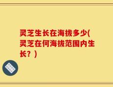 灵芝生长在海拔多少(灵芝在何海拔范围内生长？)