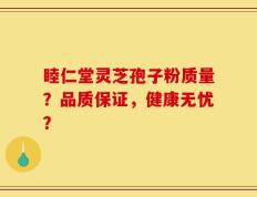睦仁堂灵芝孢子粉质量？品质保证，健康无忧？