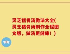 灵芝猪骨汤做法大全(灵芝猪骨汤制作全程图文版，做汤更健康！)