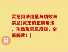 灵芝用法用量与功效与禁忌(灵芝的正确用法、功效及禁忌须知，全面解读！)