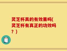 灵芝杯真的有效果吗(灵芝杯有真正的功效吗？)