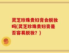 灵芝珍珠贵妇膏会脱妆吗(灵芝珍珠贵妇膏是否容易脱妆？)