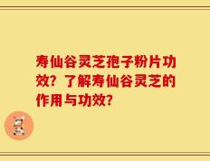 寿仙谷灵芝孢子粉片功效？了解寿仙谷灵芝的作用与功效？