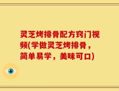 灵芝烤排骨配方窍门视频(学做灵芝烤排骨，简单易学，美味可口)