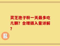 灵芝孢子粉一天最多吃几颗？合理摄入量详解？