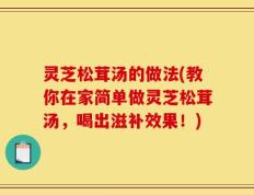 灵芝松茸汤的做法(教你在家简单做灵芝松茸汤，喝出滋补效果！)
