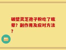 破壁灵芝孢子粉吃了眩晕？副作用及应对方法？