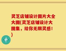 灵芝店铺设计图片大全大图(灵芝店铺设计大图集，给你无限灵感！)