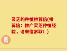 灵芝的种植推荐信(推荐信：推广灵芝种植经验，请来信索取！)