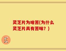 灵芝片为啥苦(为什么灵芝片具有苦味？)
