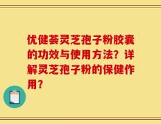 优健荟灵芝孢子粉胶囊的功效与使用方法？详解灵芝孢子粉的保健作用？