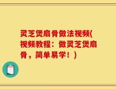 灵芝煲扇骨做法视频(视频教程：做灵芝煲扇骨，简单易学！)