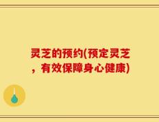 灵芝的预约(预定灵芝，有效保障身心健康)