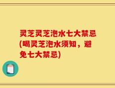 灵芝灵芝泡水七大禁忌(喝灵芝泡水须知，避免七大禁忌)