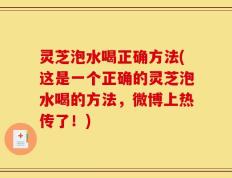灵芝泡水喝正确方法(这是一个正确的灵芝泡水喝的方法，微博上热传了！)