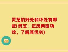 灵芝的好处和坏处有哪些(灵芝：正反两面功效，了解其优劣)
