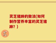 灵芝猪蹄的做法(如何制作营养丰富的灵芝猪蹄？)
