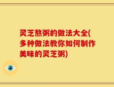 灵芝熬粥的做法大全(多种做法教你如何制作美味的灵芝粥)