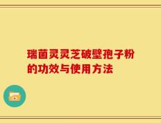 瑞菌灵灵芝破壁孢子粉的功效与使用方法