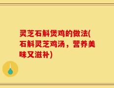 灵芝石斛煲鸡的做法(石斛灵芝鸡汤，营养美味又滋补)