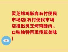 灵芝烤鸡酥肉石村便民市场店(石村便民市场店推出灵芝烤鸡酥肉，口味独特再现传统美味)