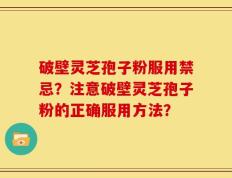 破壁灵芝孢子粉服用禁忌？注意破壁灵芝孢子粉的正确服用方法？