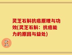 灵芝石斛抗癌原理与功效(灵芝石斛：抗癌能力的原因与益处)