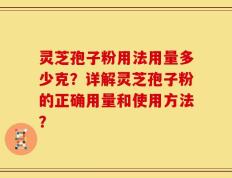 灵芝孢子粉用法用量多少克？详解灵芝孢子粉的正确用量和使用方法？