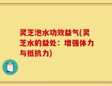 灵芝泡水功效益气(灵芝水的益处：增强体力与抵抗力)
