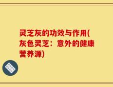 灵芝灰的功效与作用(灰色灵芝：意外的健康营养源)