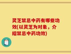 灵芝禁忌中药有哪些功效(以灵芝为对象，介绍禁忌中药功效)